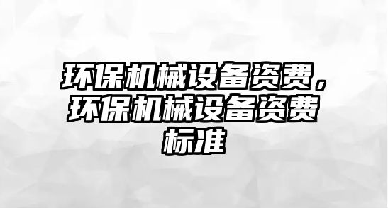 環(huán)保機(jī)械設(shè)備資費(fèi)，環(huán)保機(jī)械設(shè)備資費(fèi)標(biāo)準(zhǔn)