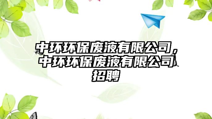 中環(huán)環(huán)保廢液有限公司，中環(huán)環(huán)保廢液有限公司招聘