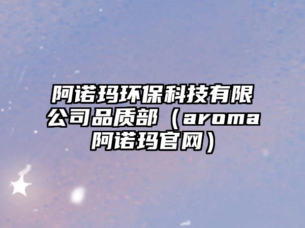 阿諾瑪環(huán)保科技有限公司品質(zhì)部（aroma阿諾瑪官網(wǎng)）