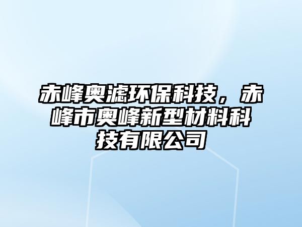 赤峰奧濾環(huán)?？萍?，赤峰市奧峰新型材料科技有限公司