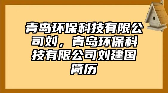 青島環(huán)保科技有限公司劉，青島環(huán)保科技有限公司劉建國簡歷