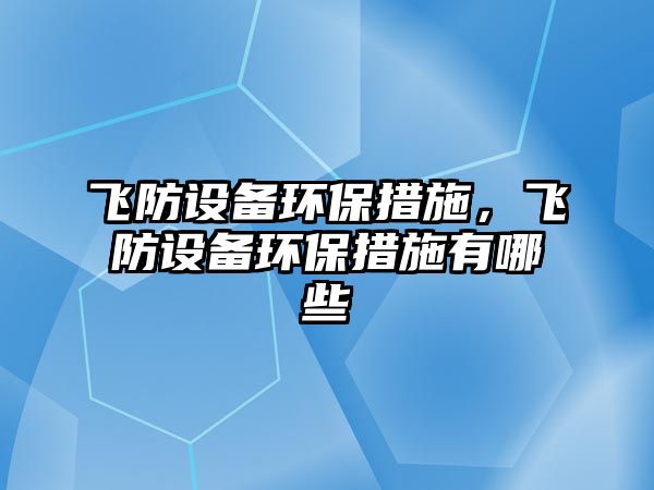 飛防設(shè)備環(huán)保措施，飛防設(shè)備環(huán)保措施有哪些