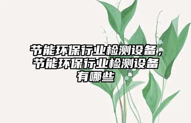 節(jié)能環(huán)保行業(yè)檢測(cè)設(shè)備，節(jié)能環(huán)保行業(yè)檢測(cè)設(shè)備有哪些