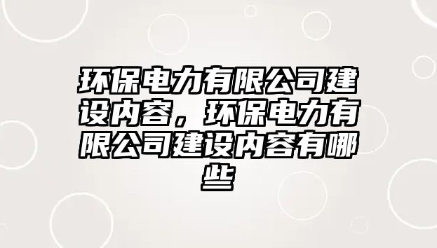 環(huán)保電力有限公司建設內容，環(huán)保電力有限公司建設內容有哪些