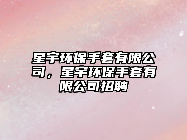 星宇環(huán)保手套有限公司，星宇環(huán)保手套有限公司招聘