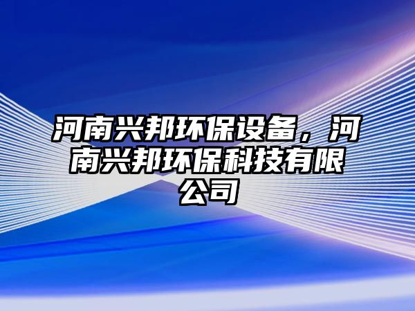 河南興邦環(huán)保設(shè)備，河南興邦環(huán)保科技有限公司