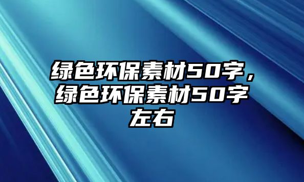 綠色環(huán)保素材50字，綠色環(huán)保素材50字左右