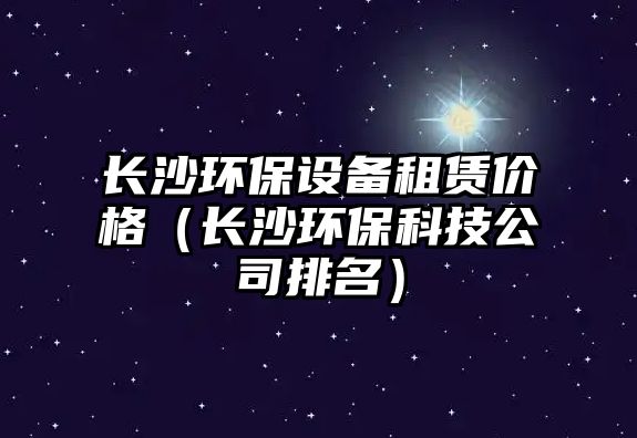 長沙環(huán)保設(shè)備租賃價(jià)格（長沙環(huán)?？萍脊九琶?/> 
									</a>
									<h4 class=