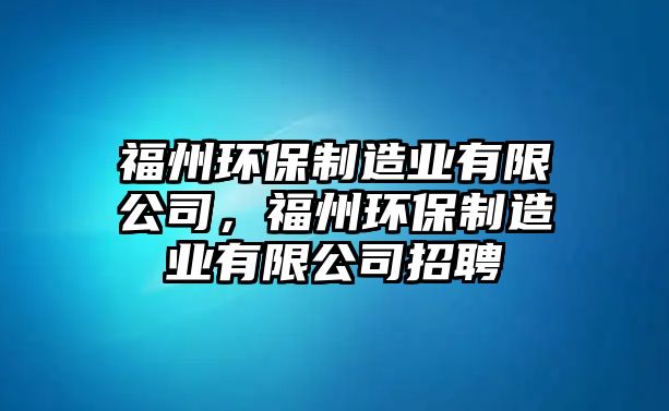 福州環(huán)保制造業(yè)有限公司，福州環(huán)保制造業(yè)有限公司招聘