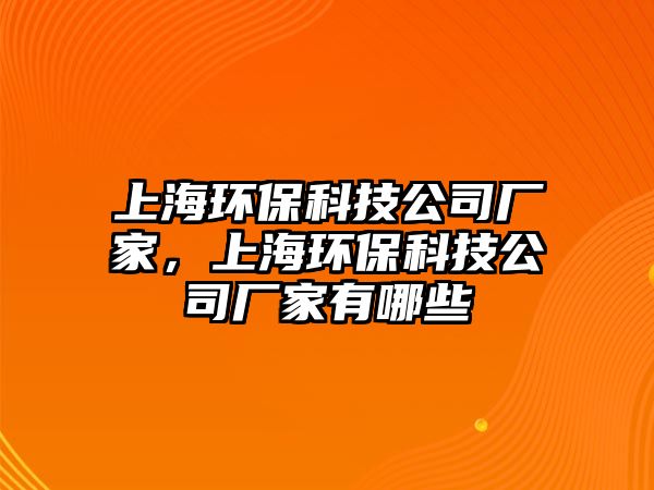 上海環(huán)保科技公司廠家，上海環(huán)?？萍脊緩S家有哪些