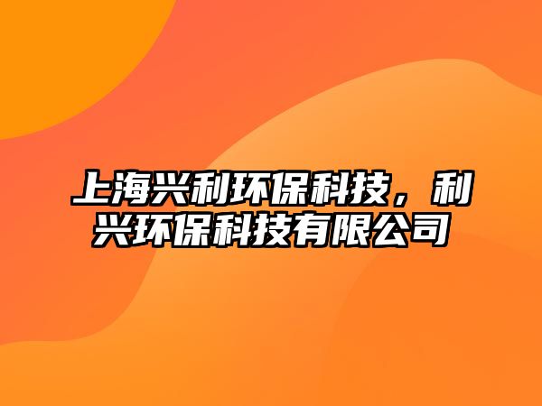 上海興利環(huán)保科技，利興環(huán)保科技有限公司