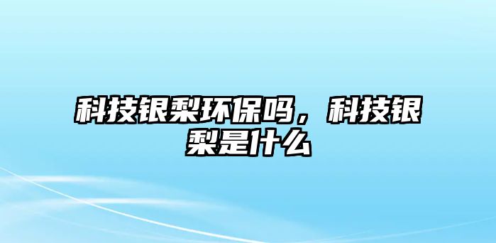 科技銀梨環(huán)保嗎，科技銀梨是什么