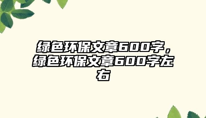 綠色環(huán)保文章600字，綠色環(huán)保文章600字左右