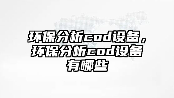 環(huán)保分析cod設(shè)備，環(huán)保分析cod設(shè)備有哪些