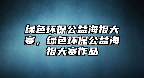 綠色環(huán)保公益海報(bào)大賽，綠色環(huán)保公益海報(bào)大賽作品