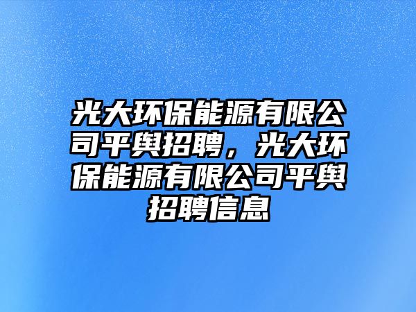 光大環(huán)保能源有限公司平輿招聘，光大環(huán)保能源有限公司平輿招聘信息