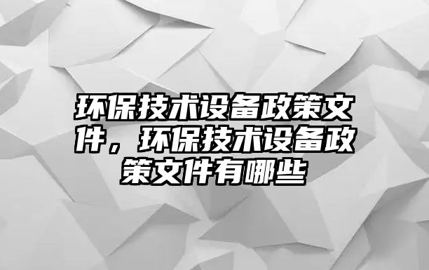 環(huán)保技術設備政策文件，環(huán)保技術設備政策文件有哪些