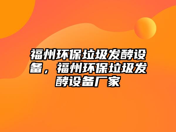 福州環(huán)保垃圾發(fā)酵設備，福州環(huán)保垃圾發(fā)酵設備廠家