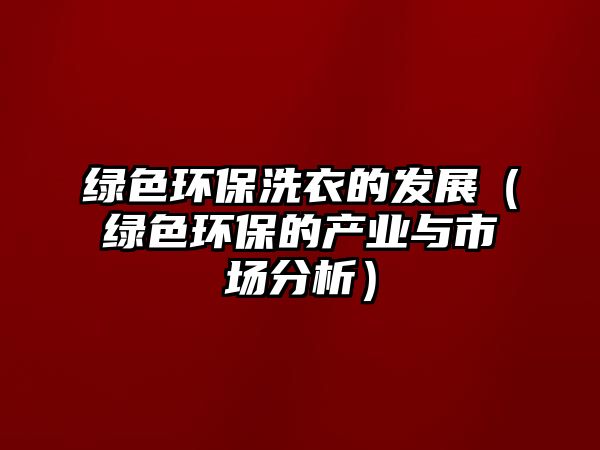 綠色環(huán)保洗衣的發(fā)展（綠色環(huán)保的產(chǎn)業(yè)與市場(chǎng)分析）