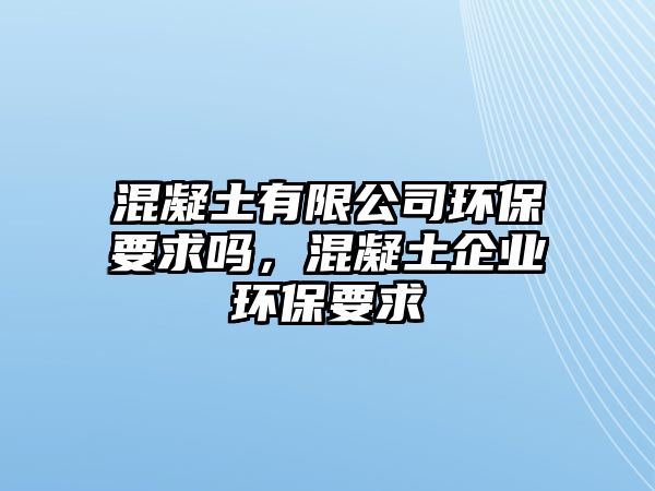 混凝土有限公司環(huán)保要求嗎，混凝土企業(yè)環(huán)保要求