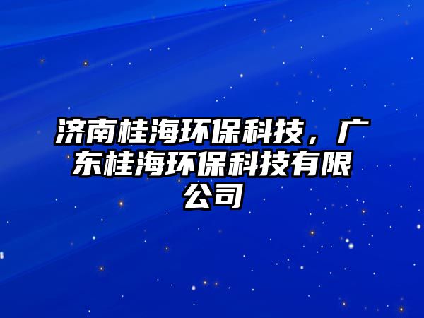 濟南桂海環(huán)?？萍?，廣東桂海環(huán)保科技有限公司