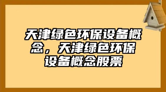 天津綠色環(huán)保設(shè)備概念，天津綠色環(huán)保設(shè)備概念股票