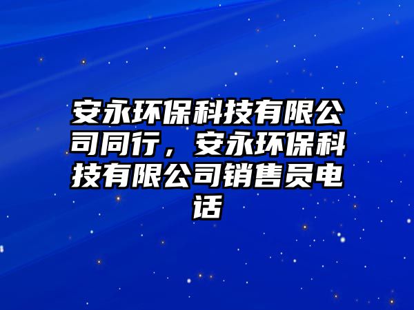 安永環(huán)保科技有限公司同行，安永環(huán)?？萍加邢薰句N售員電話