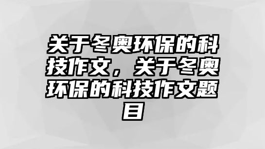 關(guān)于冬奧環(huán)保的科技作文，關(guān)于冬奧環(huán)保的科技作文題目