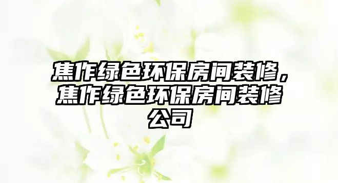 焦作綠色環(huán)保房間裝修，焦作綠色環(huán)保房間裝修公司