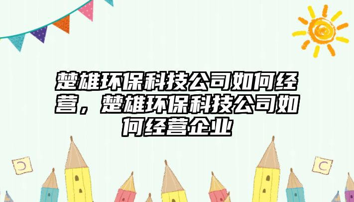 楚雄環(huán)?？萍脊救绾谓?jīng)營，楚雄環(huán)保科技公司如何經(jīng)營企業(yè)