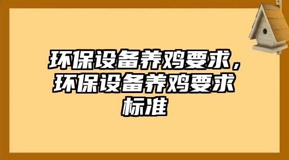 環(huán)保設(shè)備養(yǎng)雞要求，環(huán)保設(shè)備養(yǎng)雞要求標(biāo)準(zhǔn)