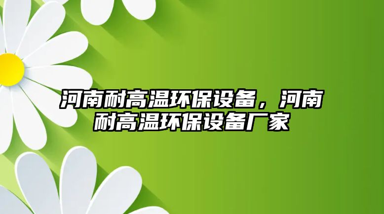 河南耐高溫環(huán)保設備，河南耐高溫環(huán)保設備廠家