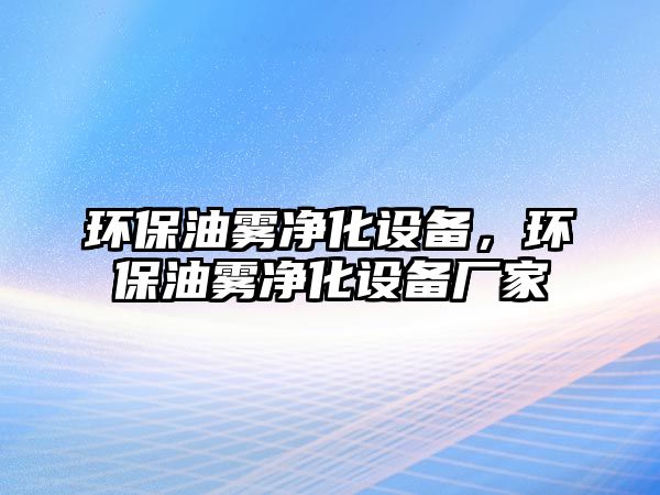 環(huán)保油霧凈化設(shè)備，環(huán)保油霧凈化設(shè)備廠家