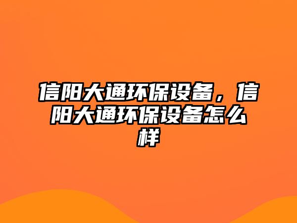 信陽大通環(huán)保設(shè)備，信陽大通環(huán)保設(shè)備怎么樣