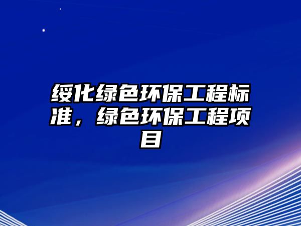 綏化綠色環(huán)保工程標(biāo)準(zhǔn)，綠色環(huán)保工程項目