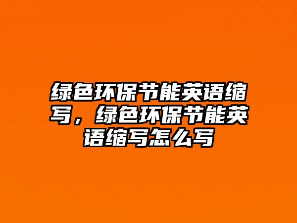 綠色環(huán)保節(jié)能英語縮寫，綠色環(huán)保節(jié)能英語縮寫怎么寫