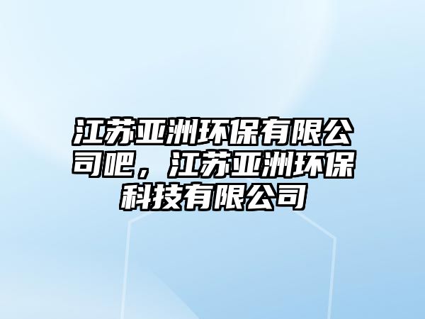 江蘇亞洲環(huán)保有限公司吧，江蘇亞洲環(huán)?？萍加邢薰?/> 
									</a>
									<h4 class=