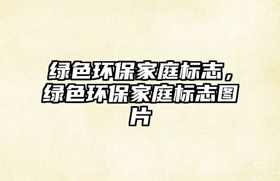 綠色環(huán)保家庭標(biāo)志，綠色環(huán)保家庭標(biāo)志圖片