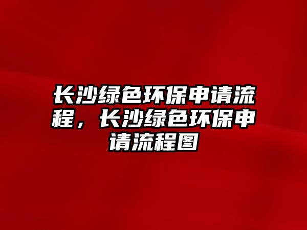 長沙綠色環(huán)保申請流程，長沙綠色環(huán)保申請流程圖