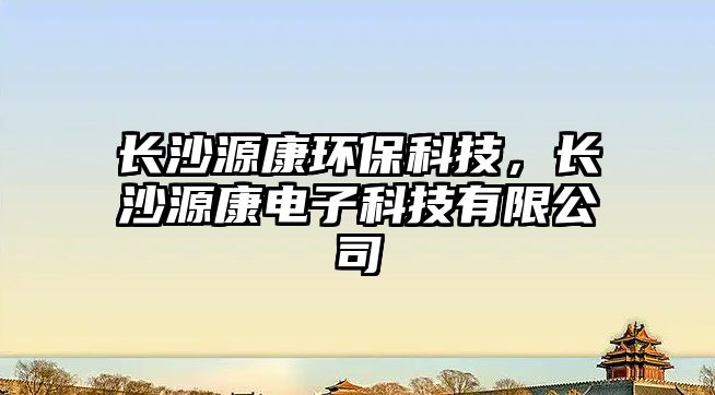 長沙源康環(huán)?？萍迹L沙源康電子科技有限公司