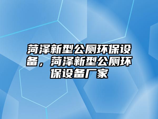 菏澤新型公廁環(huán)保設備，菏澤新型公廁環(huán)保設備廠家