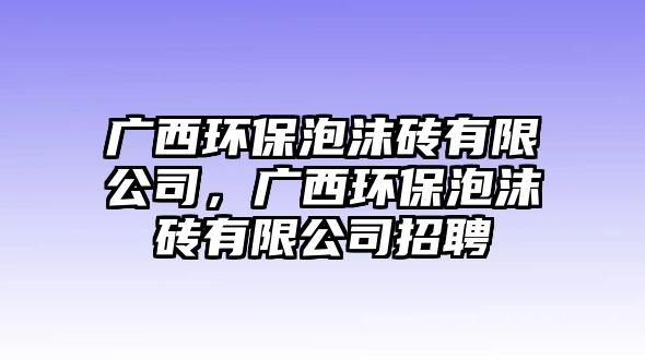 廣西環(huán)保泡沫磚有限公司，廣西環(huán)保泡沫磚有限公司招聘