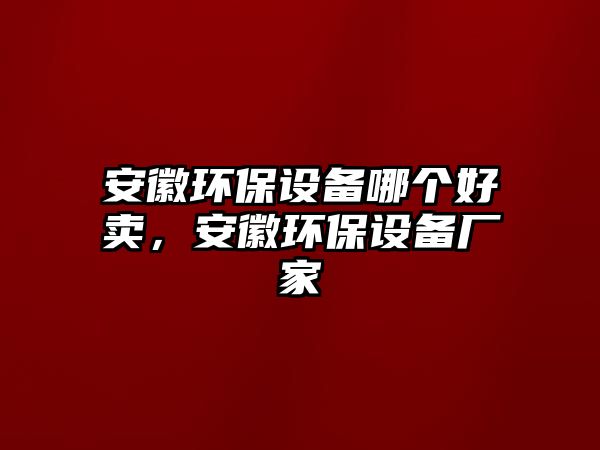 安徽環(huán)保設(shè)備哪個(gè)好賣，安徽環(huán)保設(shè)備廠家