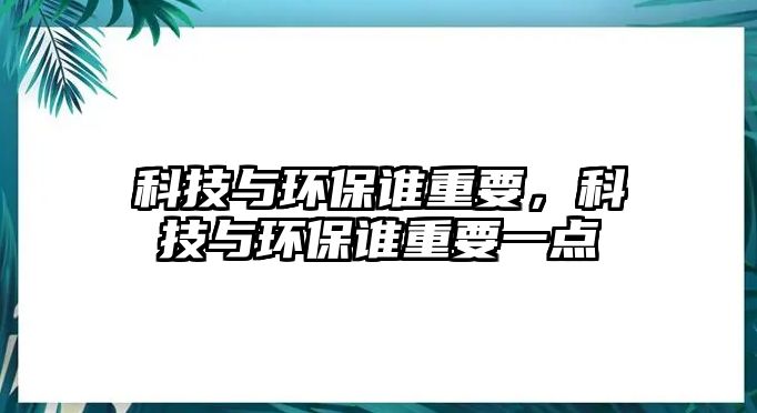 科技與環(huán)保誰重要，科技與環(huán)保誰重要一點