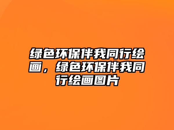 綠色環(huán)保伴我同行繪畫，綠色環(huán)保伴我同行繪畫圖片