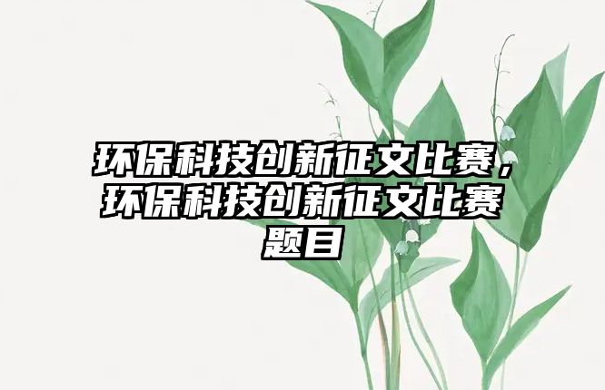 環(huán)?？萍紕?chuàng)新征文比賽，環(huán)?？萍紕?chuàng)新征文比賽題目