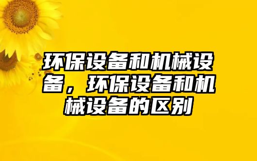 環(huán)保設備和機械設備，環(huán)保設備和機械設備的區(qū)別