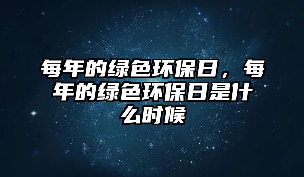 每年的綠色環(huán)保日，每年的綠色環(huán)保日是什么時候