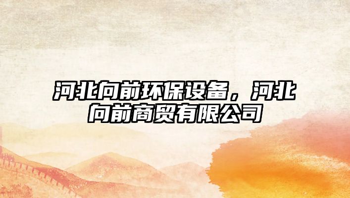 河北向前環(huán)保設(shè)備，河北向前商貿(mào)有限公司