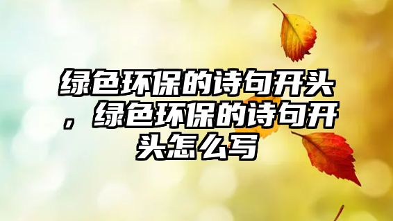 綠色環(huán)保的詩句開頭，綠色環(huán)保的詩句開頭怎么寫